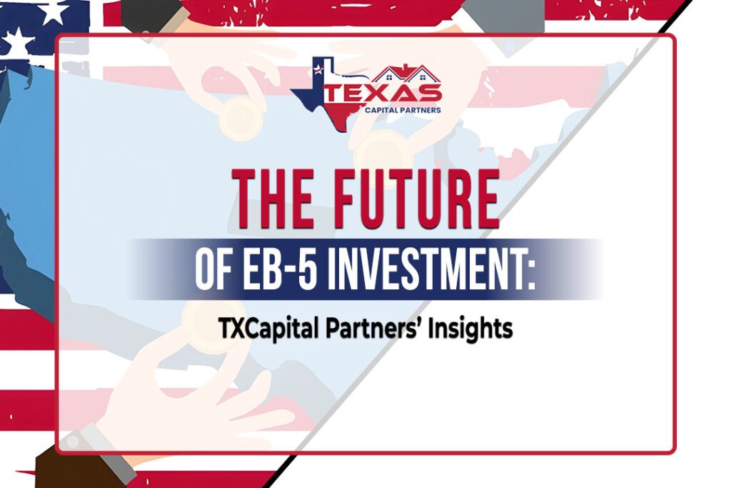 The Future of EB-5 Investment: TXCapital Partners' Insights