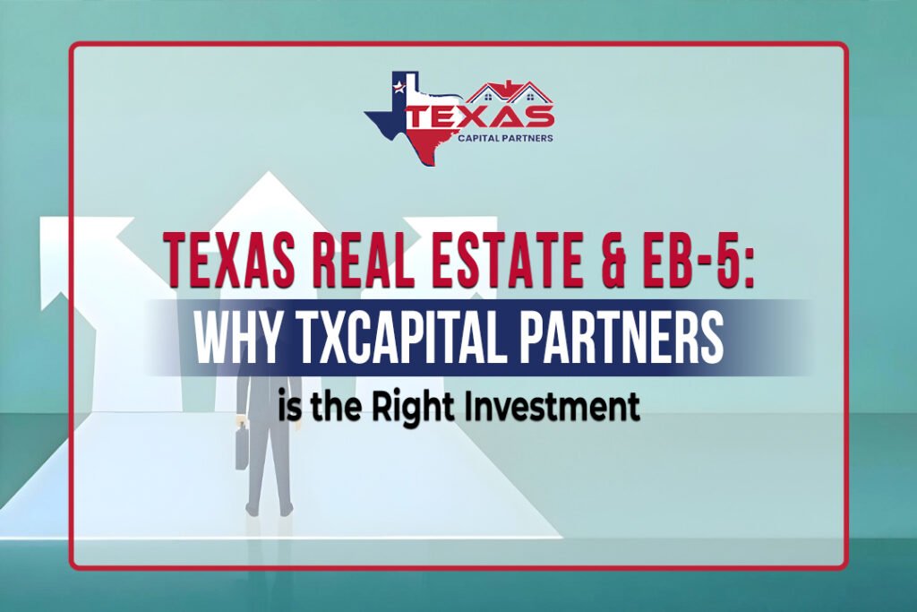 Texas Real Estate & EB-5: Why TXCapital Partners is the Right Investment